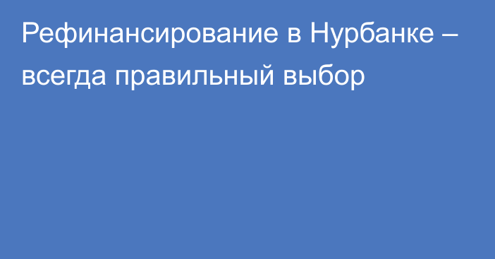 Рефинансирование в Нурбанке – всегда правильный выбор