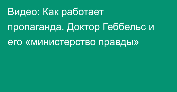 Видео: Как работает пропаганда. Доктор Геббельс и его «министерство правды»