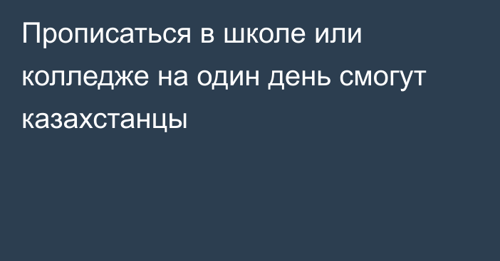 Прописаться в школе или колледже на один день смогут казахстанцы