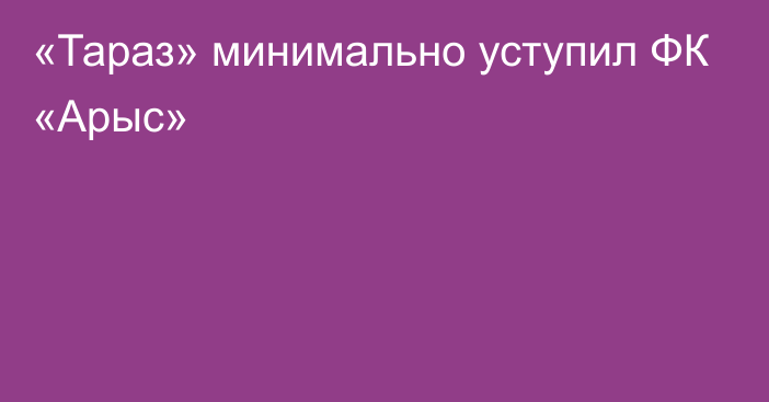 «Тараз» минимально уступил ФК «Арыс»