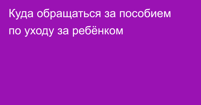 Куда обращаться за пособием по уходу за ребёнком