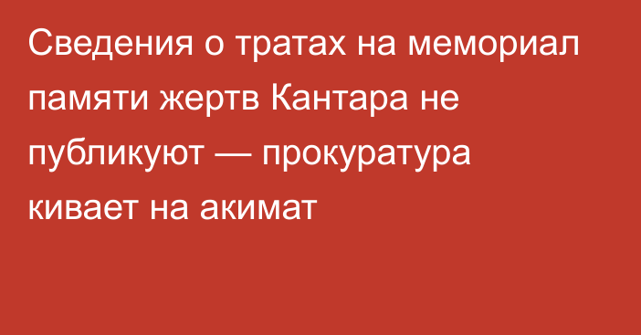 Сведения о тратах на мемориал памяти жертв Кантара не публикуют — прокуратура кивает на акимат