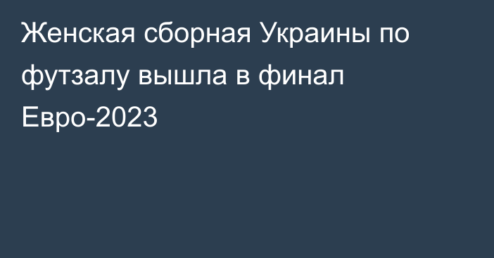 Женская сборная Украины по футзалу вышла в финал Евро-2023