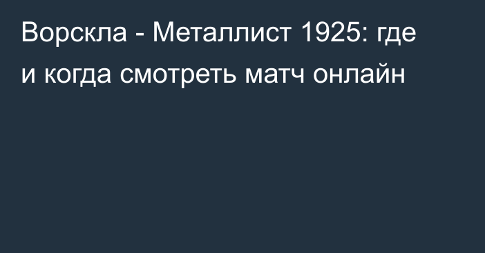 Ворскла -  Металлист 1925: где и когда смотреть матч онлайн