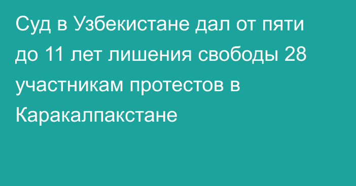 Суд в Узбекистане дал от пяти до 11 лет лишения свободы 28 участникам протестов в Каракалпакстане