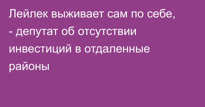 Лейлек выживает сам по себе, - депутат об отсутствии инвестиций в отдаленные районы