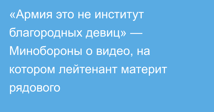 «Армия это не институт благородных девиц» — Минобороны о видео, на котором лейтенант материт рядового