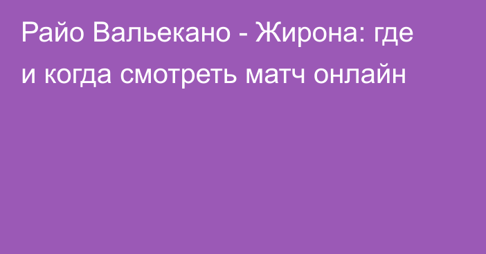 Райо Вальекано -  Жирона: где и когда смотреть матч онлайн