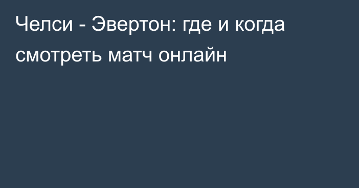 Челси -  Эвертон: где и когда смотреть матч онлайн