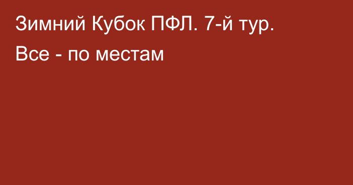 Зимний Кубок ПФЛ. 7-й тур. Все - по местам