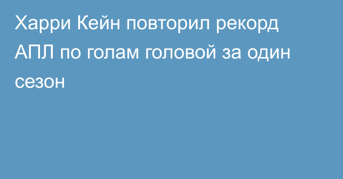 Харри Кейн повторил рекорд АПЛ по голам головой за один сезон