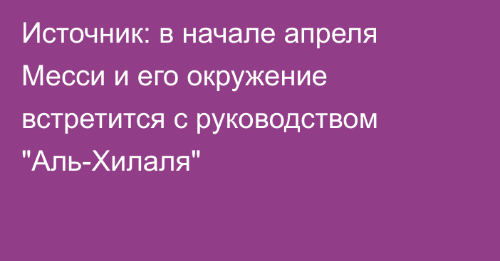 Источник: в начале апреля Месси и его окружение встретится с руководством 