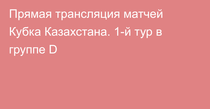 Прямая трансляция матчей Кубка Казахстана. 1-й тур в группе D