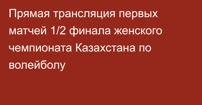 Прямая трансляция первых матчей 1/2 финала женского чемпионата Казахстана по волейболу