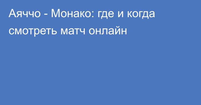 Аяччо -  Монако: где и когда смотреть матч онлайн