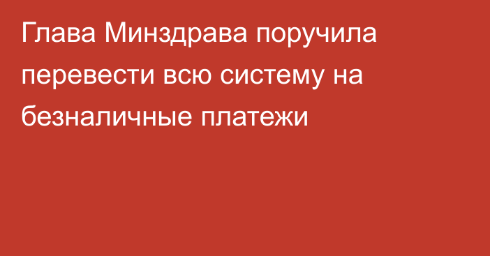 Глава Минздрава поручила перевести всю систему на безналичные платежи