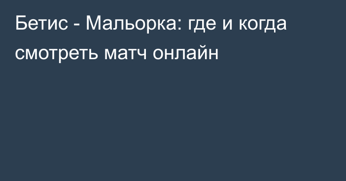 Бетис -  Мальорка: где и когда смотреть матч онлайн