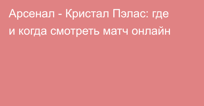 Арсенал -  Кристал Пэлас: где и когда смотреть матч онлайн