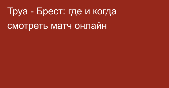 Труа -  Брест: где и когда смотреть матч онлайн