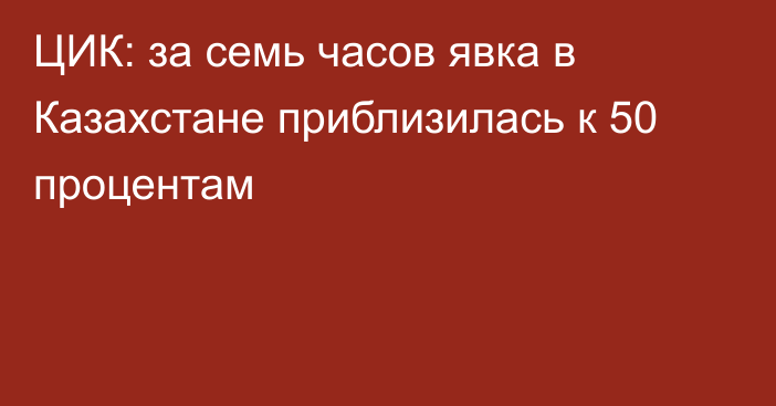 ЦИК: за семь часов явка  в Казахстане приблизилась к 50 процентам