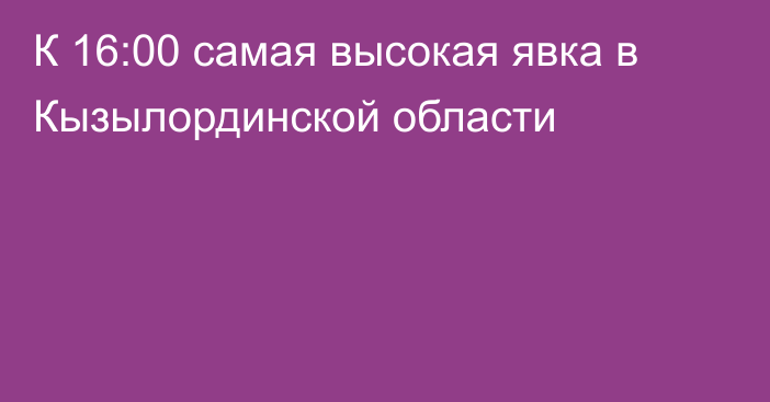 К 16:00 самая высокая явка в Кызылординской области