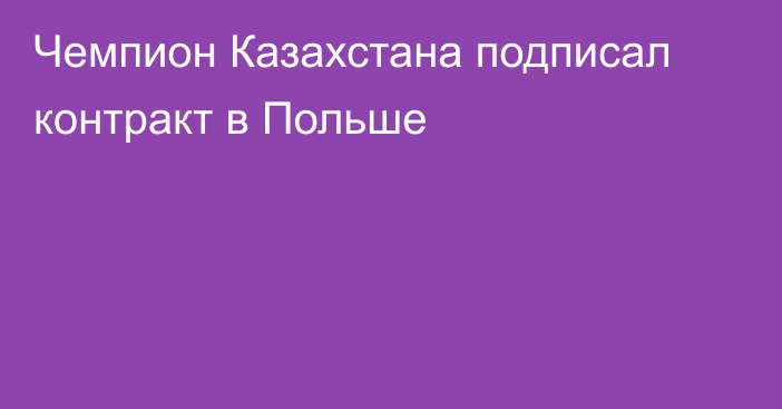 Чемпион Казахстана подписал контракт в Польше