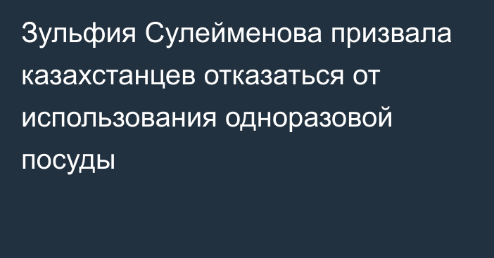  Зульфия Сулейменова призвала казахстанцев отказаться от использования одноразовой посуды