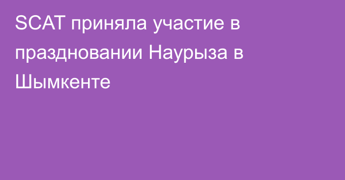 SCAT приняла участие в праздновании Наурыза в Шымкенте