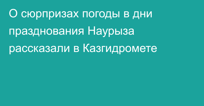 О сюрпризах погоды в дни празднования Наурыза рассказали в Казгидромете