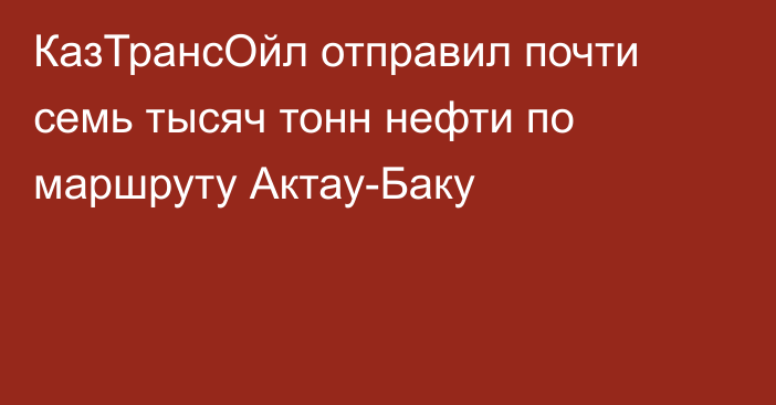 КазТрансОйл отправил почти семь тысяч тонн нефти по маршруту Актау-Баку