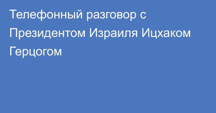 Телефонный разговор с Президентом Израиля Ицхаком Герцогом