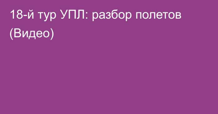 18-й тур УПЛ: разбор полетов (Видео)