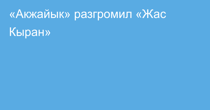 «Акжайык» разгромил «Жас Кыран»