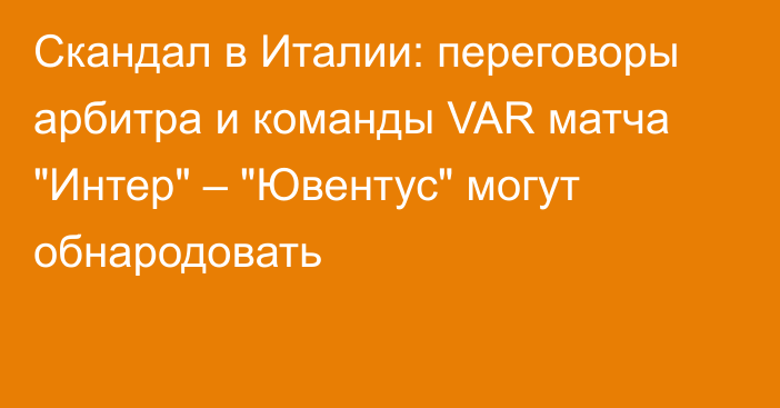 Скандал в Италии: переговоры арбитра и команды VAR матча 