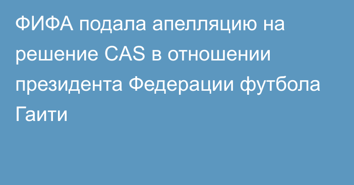 ФИФА подала апелляцию на решение CAS в отношении президента Федерации футбола Гаити