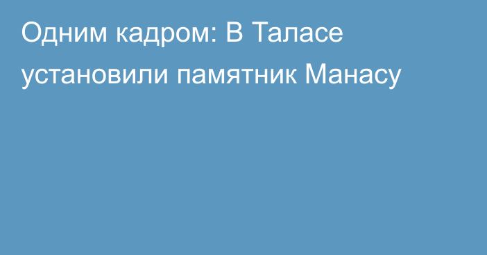 Одним кадром: В Таласе установили памятник Манасу