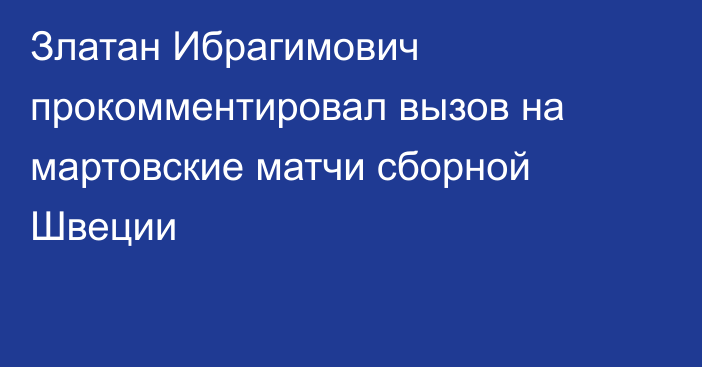 Златан Ибрагимович прокомментировал вызов на мартовские матчи сборной Швеции