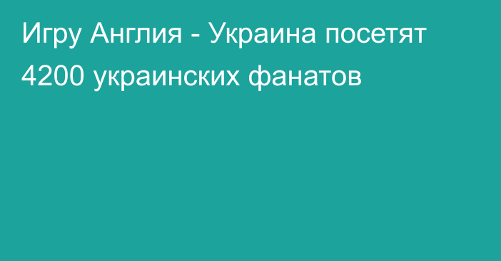 Игру Англия - Украина посетят 4200 украинских фанатов