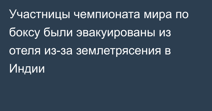 Участницы чемпионата мира по боксу были эвакуированы из отеля из-за землетрясения в Индии