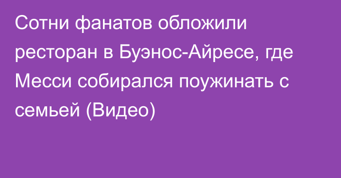 Сотни фанатов обложили ресторан в Буэнос-Айресе, где Месси собирался поужинать с семьей (Видео)