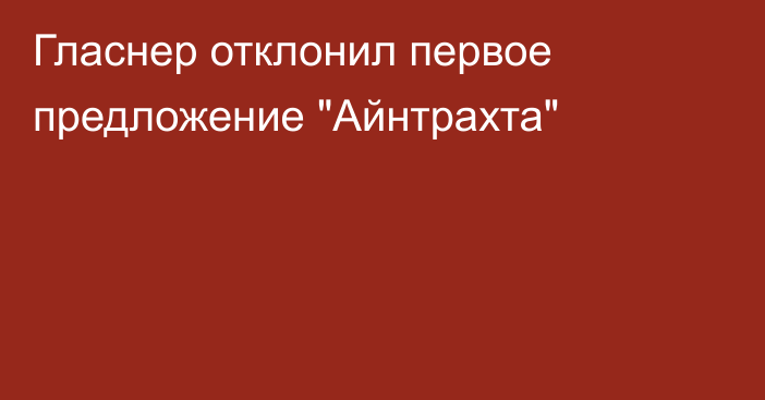 Гласнер отклонил первое предложение 