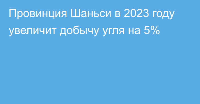 Провинция Шаньси в 2023 году увеличит добычу угля на 5%