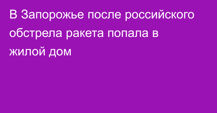 В Запорожье после российского обстрела ракета попала в жилой дом