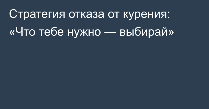 Стратегия отказа от курения: «Что тебе нужно — выбирай»