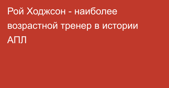 Рой Ходжсон - наиболее возрастной тренер в истории АПЛ