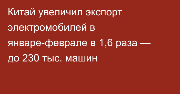 Китай увеличил экспорт электромобилей в январе-феврале в 1,6 раза — до 230 тыс. машин