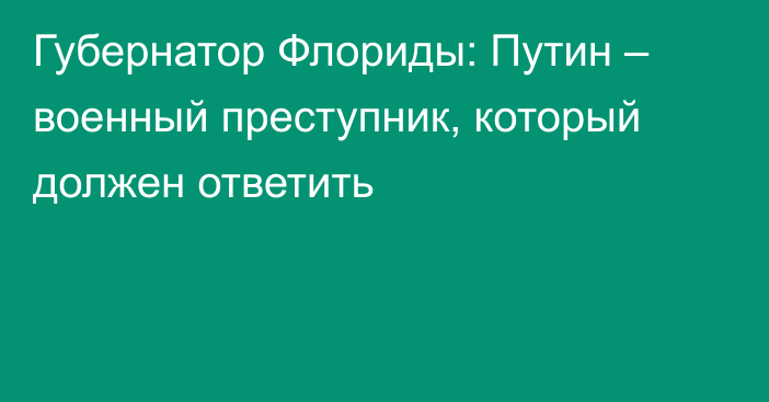 Губернатор Флориды: Путин – военный преступник, который должен ответить