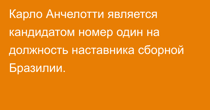 Карло Анчелотти является кандидатом номер один на должность наставника сборной Бразилии.