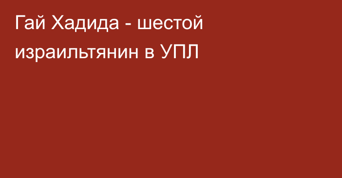 Гай Хадида - шестой израильтянин в УПЛ