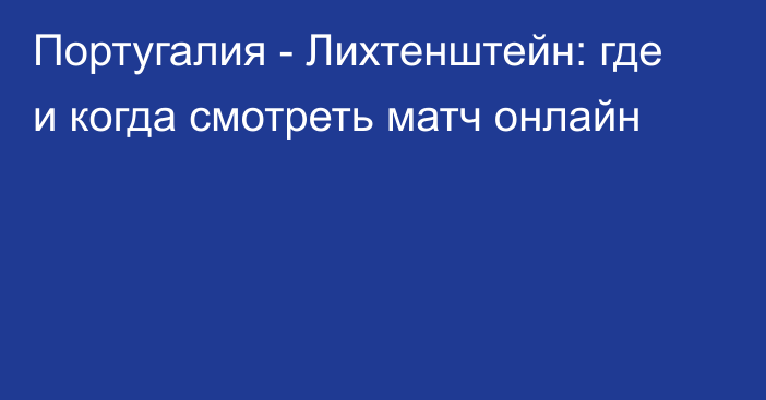 Португалия -  Лихтенштейн: где и когда смотреть матч онлайн